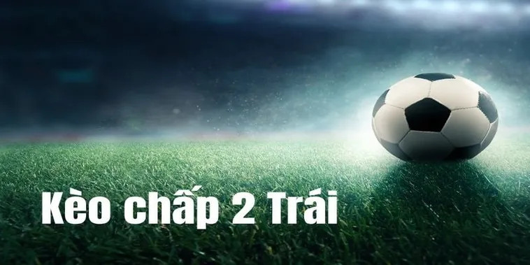 Phân Tích Kèo Chấp 2 Trái Và Cách Nhận Diện Trận Cầu Chênh Lệch